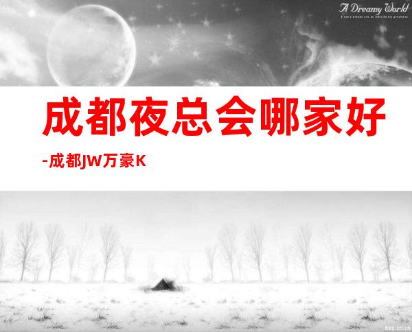成都夜总会哪家好-成都JW万豪KTV来过的顾客都说好