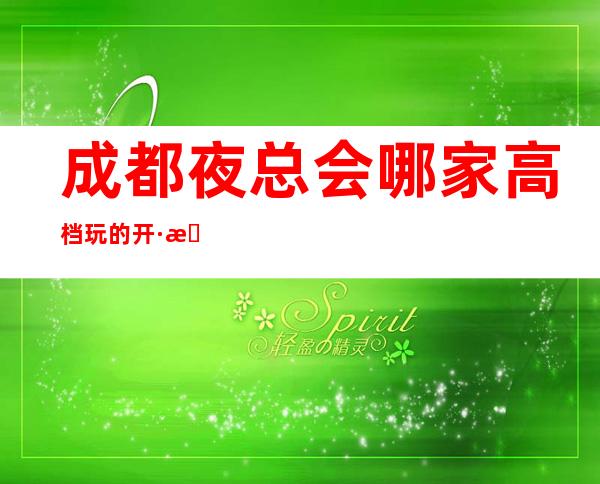 成都夜总会哪家高档玩的开·成都十大商务KTV排名消费攻略