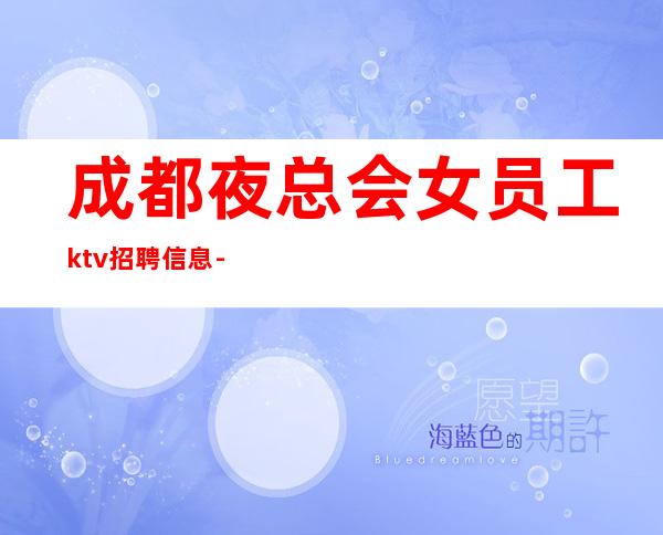 成都夜总会女员工ktv招聘信息-本地最负责