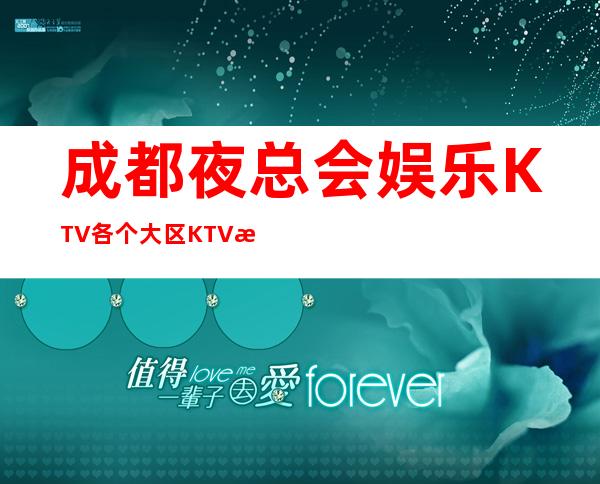 成都夜总会娱乐KTV各个大区KTV消费预订指南