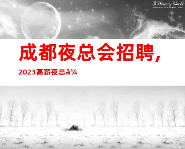成都夜总会招聘,2023高薪夜总会服务生服务岗位月薪数万上不封顶