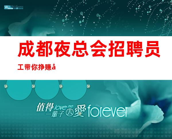 成都夜总会招聘员工带你挣赚取属于你的一桶金