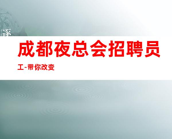 成都夜总会招聘员工-带你改变一生