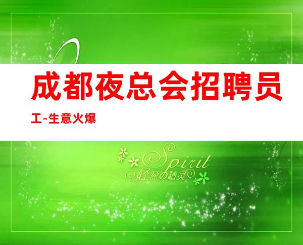 成都夜总会招聘员工-生意火爆跟对人赚轻松