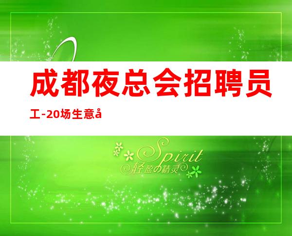 成都夜总会招聘员工-20场生意好保证上班率每天缺人