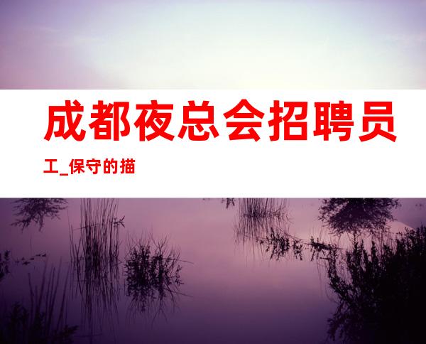 成都夜总会招聘员工_保守的描述有名气夜总会不看后悔