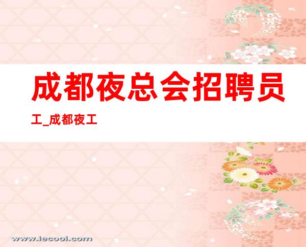 成都夜总会招聘员工_成都夜工作脑子灵光低要求