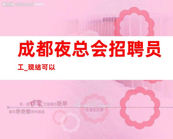 成都夜总会招聘员工_现结可以仔细看看兼职管住