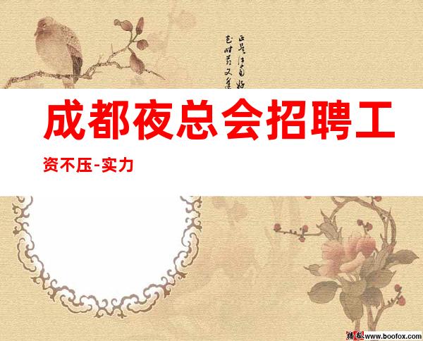 成都夜总会招聘工资不压-实力团队无费用