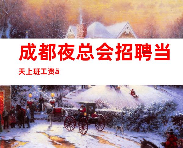 成都夜总会招聘/当天上班工资下班直接拿