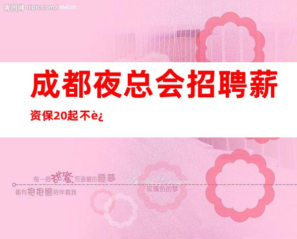 成都夜总会招聘 薪资保20起 不进补