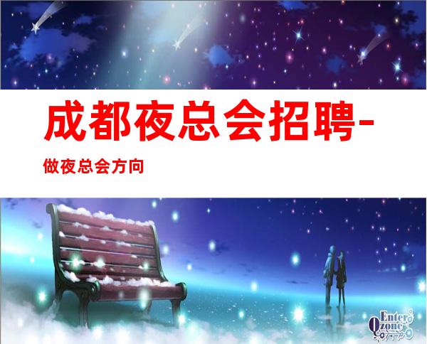 成都夜总会招聘-做夜总会方向不对努力白费