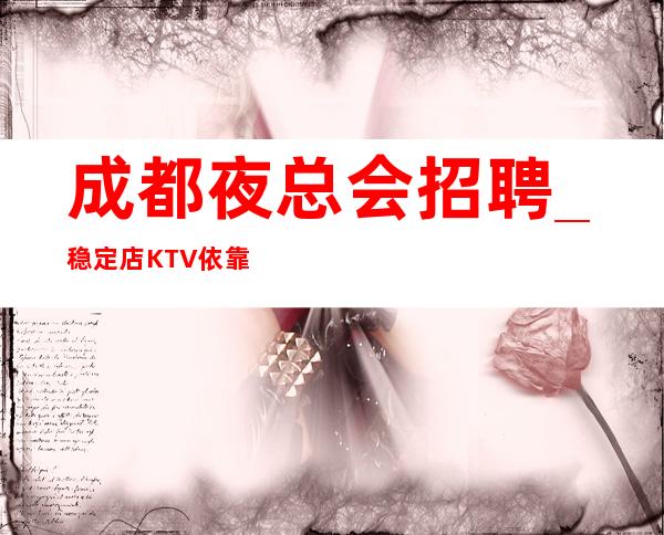 成都夜总会招聘_稳定店KTV依靠拥有金山银山