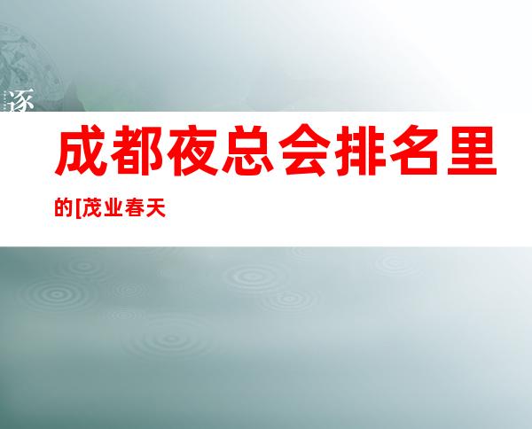 成都夜总会排名里的[茂业春天]更高商务KTV女还漂亮生意火爆