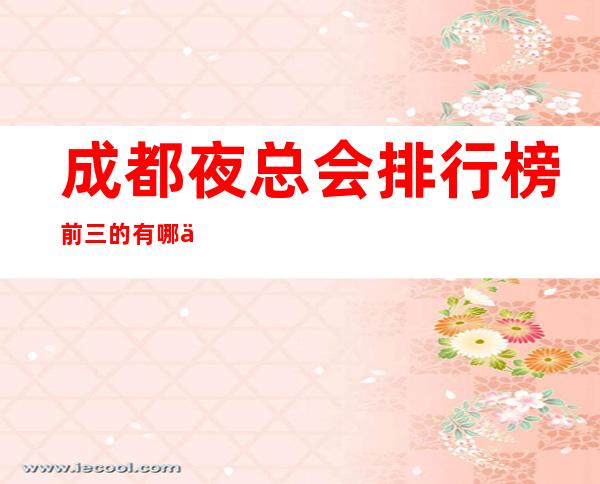 成都夜总会排行榜前三的有哪些？【成都夜总会包厢预订】