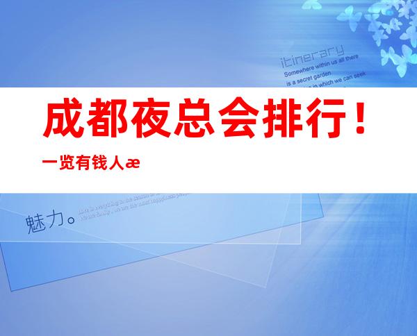 成都夜总会排行!一览有钱人最喜欢去的成都十大夜总会