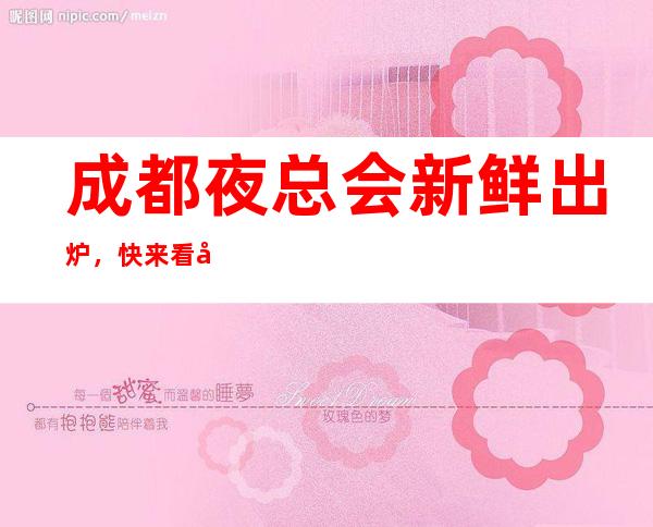 成都夜总会新鲜出炉,快来看当地人如何预订成都夜总会
