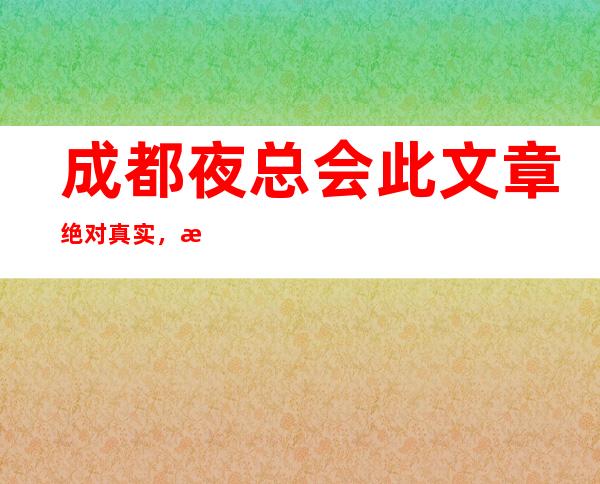 成都夜总会此文章绝对真实，找我预订成都十大夜总会