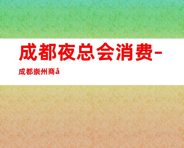 成都夜总会消费 – 成都崇州商务KTV