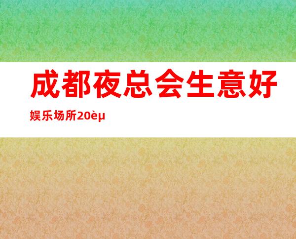成都夜总会生意好娱乐场所20起提供