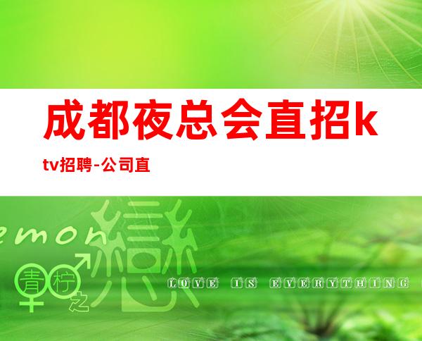 成都夜总会直招ktv招聘-公司直招-放心应聘