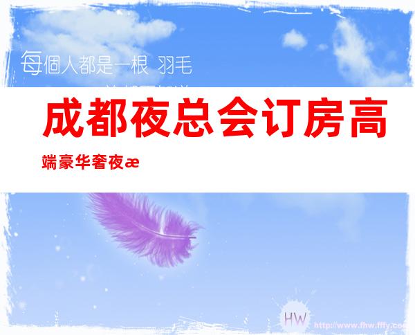 成都夜总会订房高端豪华奢夜总会在线订房