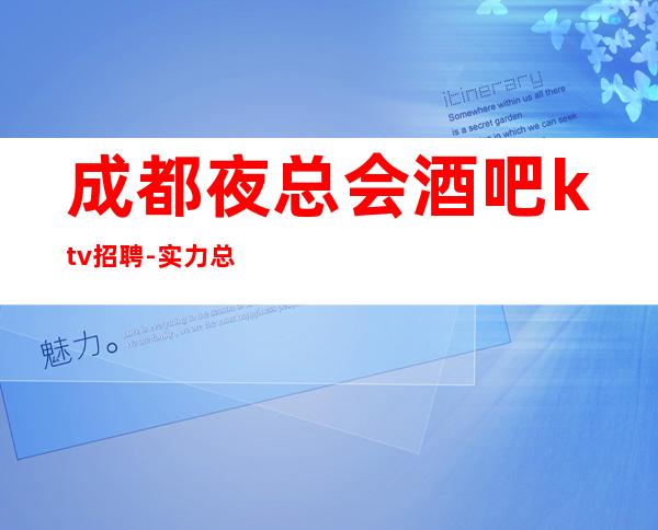 成都夜总会酒吧ktv招聘-实力总经理直招快速创造财富