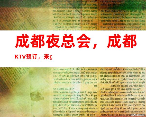 成都夜总会，成都KTV预订，来电享优惠