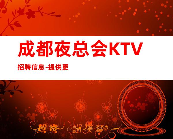 成都夜总会KTV招聘信息-提供更高公寓住宿