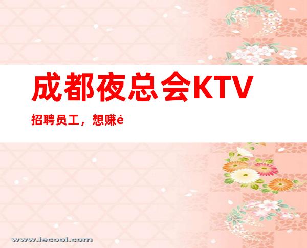 成都夜总会KTV招聘员工,想赚钱的,就赶快加入吧无竞争