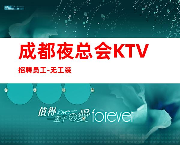 成都夜总会KTV招聘员工-无工装、杂费
