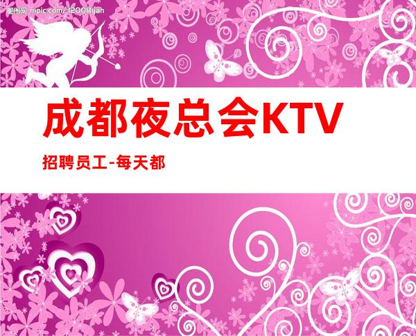 成都夜总会KTV招聘员工-每天都有班上