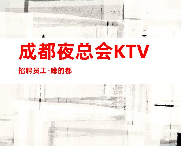 成都夜总会KTV招聘员工-赚的都是你自己的