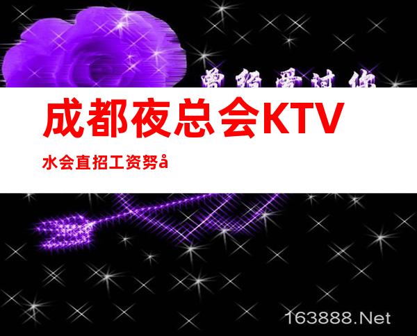成都夜总会KTV水会直招 工资 努力赚 做自己的豪门