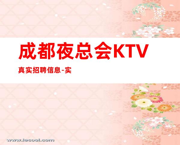 成都夜总会KTV真实招聘信息-实力经理夜总会联盟自家女孩二班多