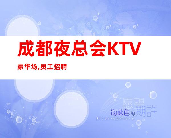 成都夜总会KTV豪华场,员工招聘,入职人员便装自由搭配上岗