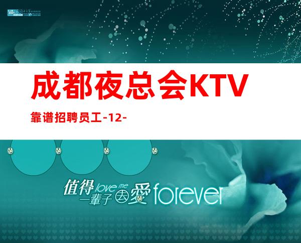 成都夜总会KTV靠谱招聘员工-12-15起不扣杂费