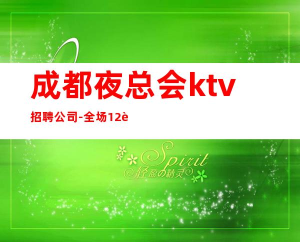 成都夜总会ktv招聘公司-全场12起