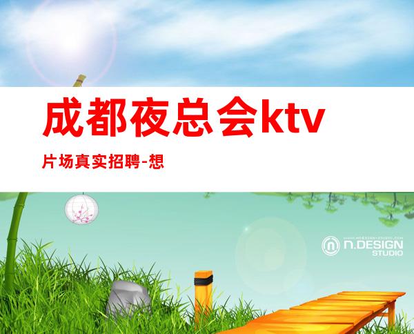 成都夜总会ktv片场真实招聘-想改变现状的来