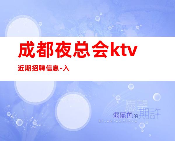 成都夜总会ktv近期招聘信息-入行找我不用愁上班问题