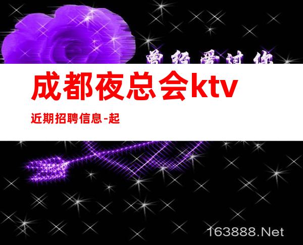 成都夜总会ktv近期招聘信息-起步你只管好