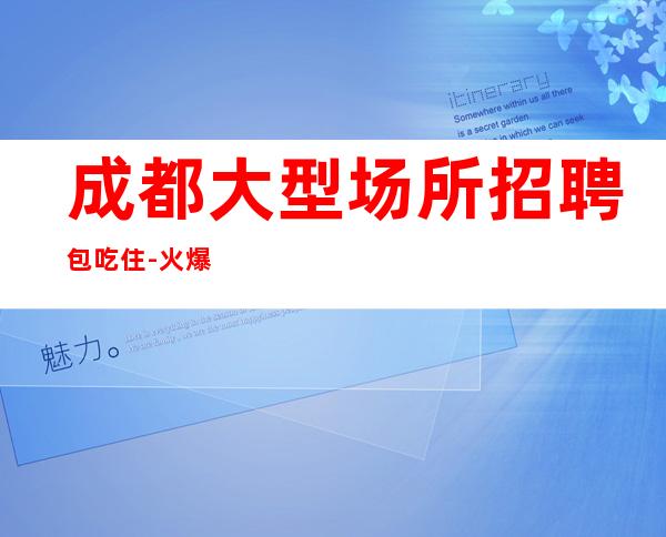 成都大型场所招聘包吃住-火爆静吧隆重开业急聘服务员