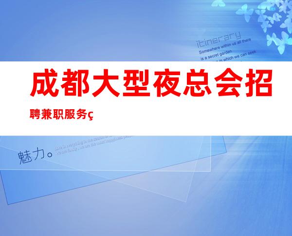 成都大型夜总会招聘兼职服务生-娱乐赚两不误 20起步