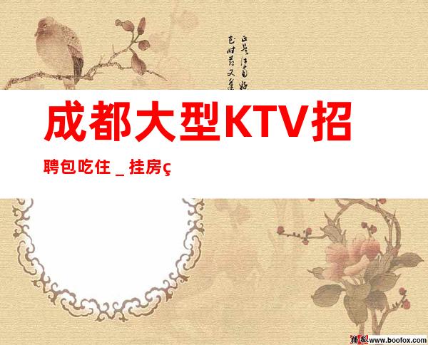 成都大型KTV招聘包吃住_挂房给你完成任务