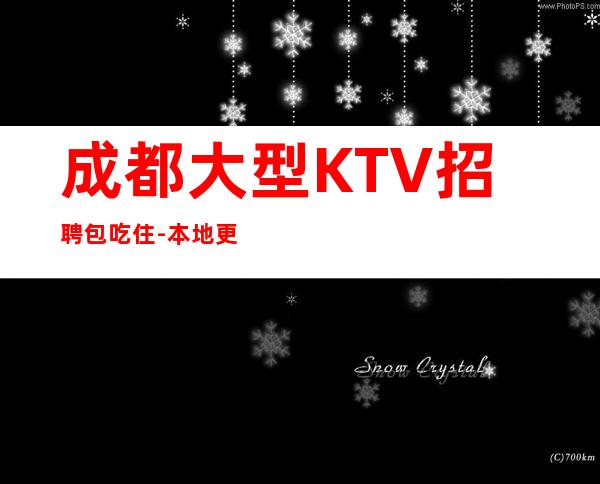 成都大型KTV招聘包吃住-本地更高娱乐会所KTV线上招聘