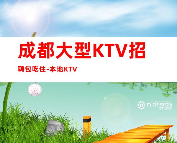 成都大型KTV招聘包吃住-本地KTV招聘联系我安排入职