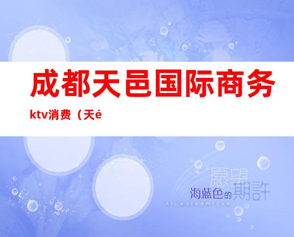 成都天邑国际商务ktv消费(天邑大酒店KTV)