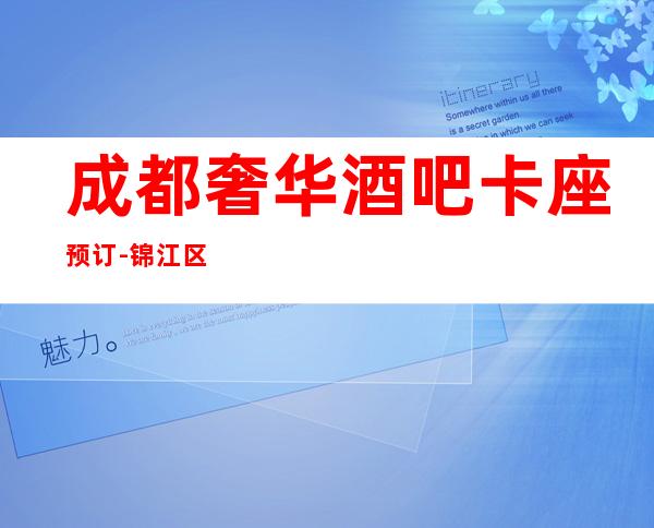 成都奢华酒吧卡座预订-锦江区茗迪汇国际俱乐部娱乐会所