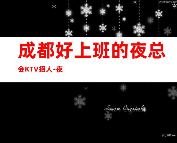成都好上班的夜总会KTV招人-夜总会赚离开