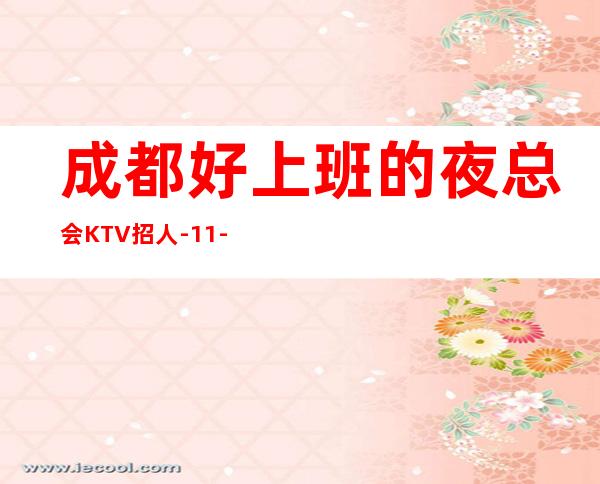 成都好上班的夜总会KTV招人-11-15更高场